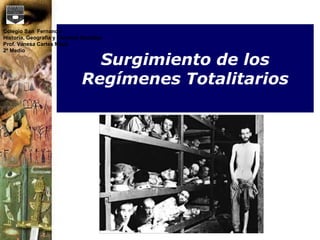 Surgimiento de los
Regímenes Totalitarios
Colegio San Fernando
Historia, Geografía y Ciencias Sociales
Prof. Vanesa Cartes Moya
2º Medio
 