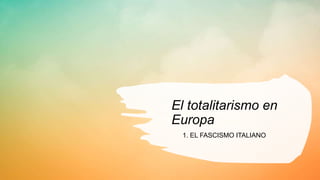 El totalitarismo en
Europa
1. EL FASCISMO ITALIANO
 