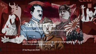 Totalitarismos
Nuevas formas de gobernar ante una crisis europea
OA: Comprender como se dieron los gobiernos totalitarios
en la Europa de principios de siglo XX
27 de Mayo del 2020
 