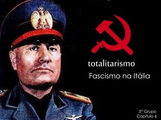 totalitarismo
Fascismo na Itália
5° Grupo
Capítulo 6
 