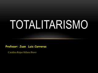 Profesor: Juan  Luis Carreras Totalitarismo Catalina Rojas/Aldana Bravo 