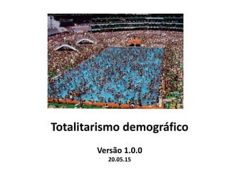 Totalitarismo demográfico
Versão 1.0.0
20.05.15
 