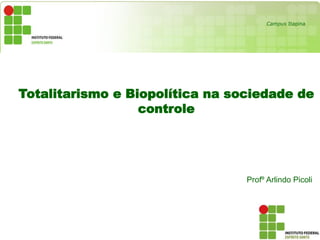 Totalitarismo e Biopolítica na sociedade de
controle
Profº Arlindo Picoli
Campus Itapina
 