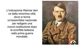 L'indicazione Weimar deri
va dalla omonima città,
dove si tenne
un'assemblea nazionale
per redigere una
nuova costituzione dopo
la sconfitta tedesca
nella prima guerra
mondiale.
 