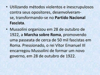 Ascensão de MussoliniBenito Mussolini pertencera ao Partido Socialista Italiano, tendo sido expulso devido às suas posições oportunistas e antipacifistas nos anos da Primeira Guerra Mundial.Em março de 1919, Mussolini fundou uma organização denominada fasci di combattimento (esquadrões de combate), e contou com o financiamento de alguns industriais.