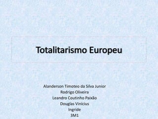 Totalitarismo Europeu AlandersonTimoteo da Silva Junior Rodrigo Oliveira Leandro Coutinho Paixão Douglas Vinícius Ingride 3M1 