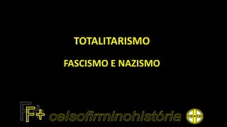 TOTALITARISMO
FASCISMO E NAZISMO
 