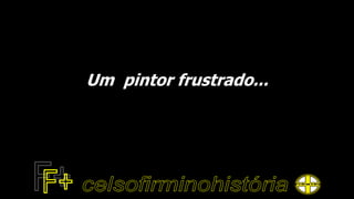 Um pintor frustrado...
 