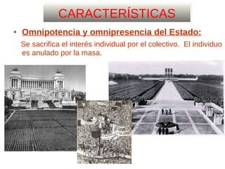 CARACTERÍSTICAS Omnipotencia y omnipresencia del Estado: Se sacrifica el interés individual por el colectivo.  El individuo es anulado por la masa. 