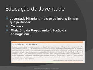 Educação da Juventude Juventude Hitleriana – a que os jovens tinham que pertencer.  Censura Ministério da Propaganda (difusão da ideologia nazi)  MEMOSHOÁ- Autor: Paula Leal Presumido 