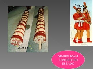 “ fasces ” ; lictores , SIMBOLIZAM O PODER DO ESTADO 