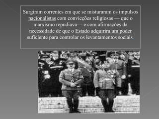 Surgiram correntes em que se misturaram os impulsos  nacionalistas  com convicções religiosas — que o marxismo repudiava— e com afirmações da necessidade de que o  Estado adquirira um poder  suficiente para controlar os levantamentos sociais . 