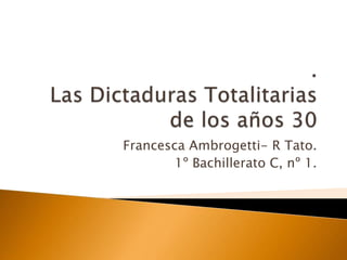 .Las Dictaduras Totalitarias de los años 30  Francesca Ambrogetti- R Tato. 1º Bachillerato C, nº 1. 
