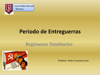 Liceo Pablo Neruda
- Temuco -




    Periodo de Entreguerras

          Regímenes Totalitarios


                         Profesor: Pedro Troncoso Urra
 