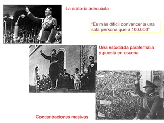La oratoria adecuada
Una estudiada parafernalia
y puesta en escena
Concentraciones masivas
“Es más difícil convencer a una
sola persona que a 100.000”
 