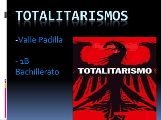 TOTALITARISMOS
-Valle Padilla
- 1B
Bachillerato
 