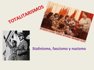 TOTALITARISMOS
Stalinismo, fascismo y nazismo
 