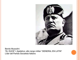 Benito Mussolini
“EL DUCE”= Apelativo- alto rango militar “GENERAL EN LATIN”
Líder del Partido Socialista Italiano
 