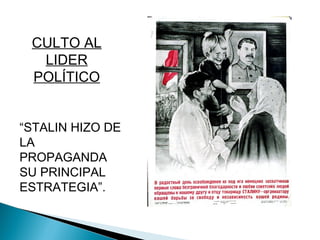 CULTO AL
  LIDER
 POLÍTICO


“STALIN HIZO DE
LA
PROPAGANDA
SU PRINCIPAL
ESTRATEGIA”.
 
