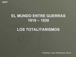 EL MUNDO ENTRE GUERRAS 1919 – 1939 LOS TOTALITARISMOS Profesor José Montecino Parra CEAT 