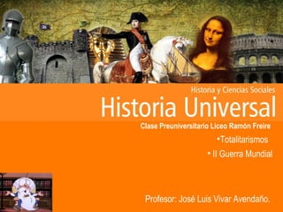Clase Preuniversitario Liceo Ramón Freire
•Totalitarismos
• II Guerra Mundial
Profesor: José Luis Vivar Avendaño.
 