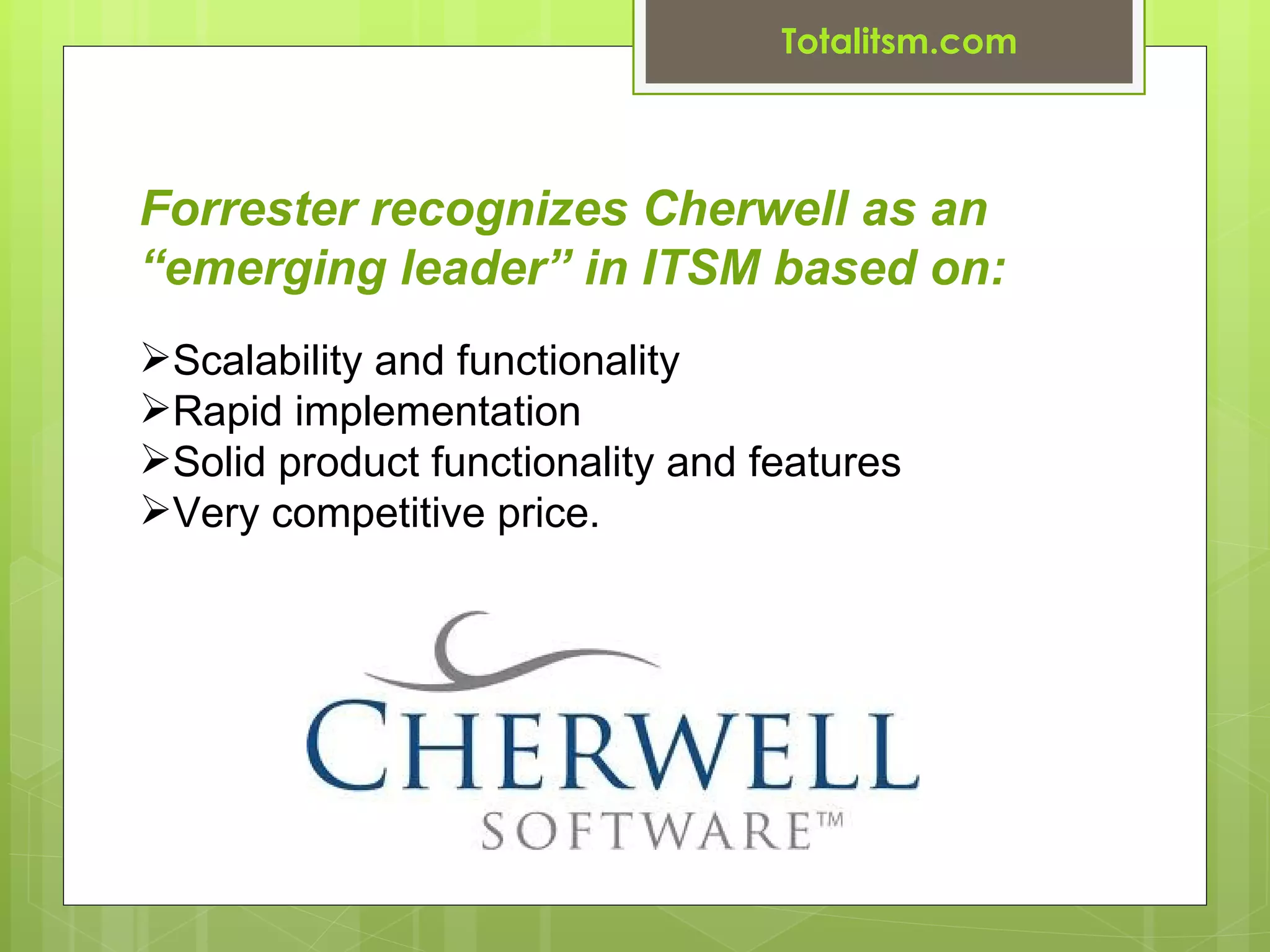 Totalitsm.com



Forrester recognizes Cherwell as an
“emerging leader” in ITSM based on:
Scalability and functionality
Rapid implementation
Solid product functionality and features
Very competitive price.
 