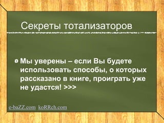 Секреты тотализаторов
Мы уверены – если Вы будете
использовать способы, о которых
рассказано в книге, проиграть уже
не удастся! >>>
e-baZZ.com koRRch.com
 