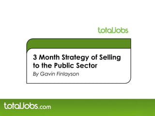 3 Month Strategy of Selling
to the Public Sector
By Gavin Finlayson
 