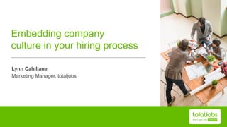 Embedding company
culture in your hiring process
Lynn Cahillane
Marketing Manager, totaljobs
 
