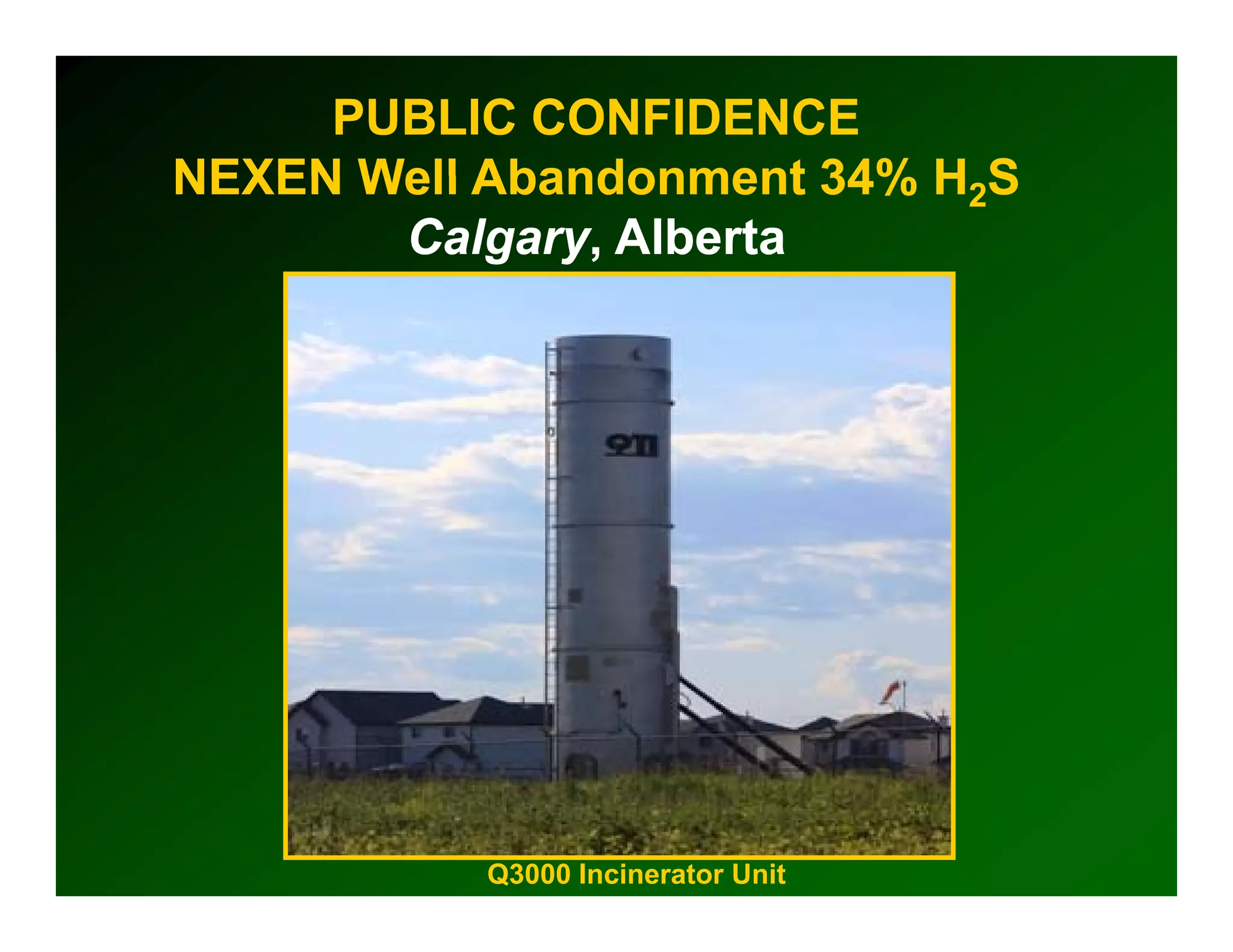 PUBLIC CONFIDENCE
NEXEN Well Abandonment 34% H2S
       Calgary,
       Calgary, Alberta




           Q3000 Incinerator Unit
 