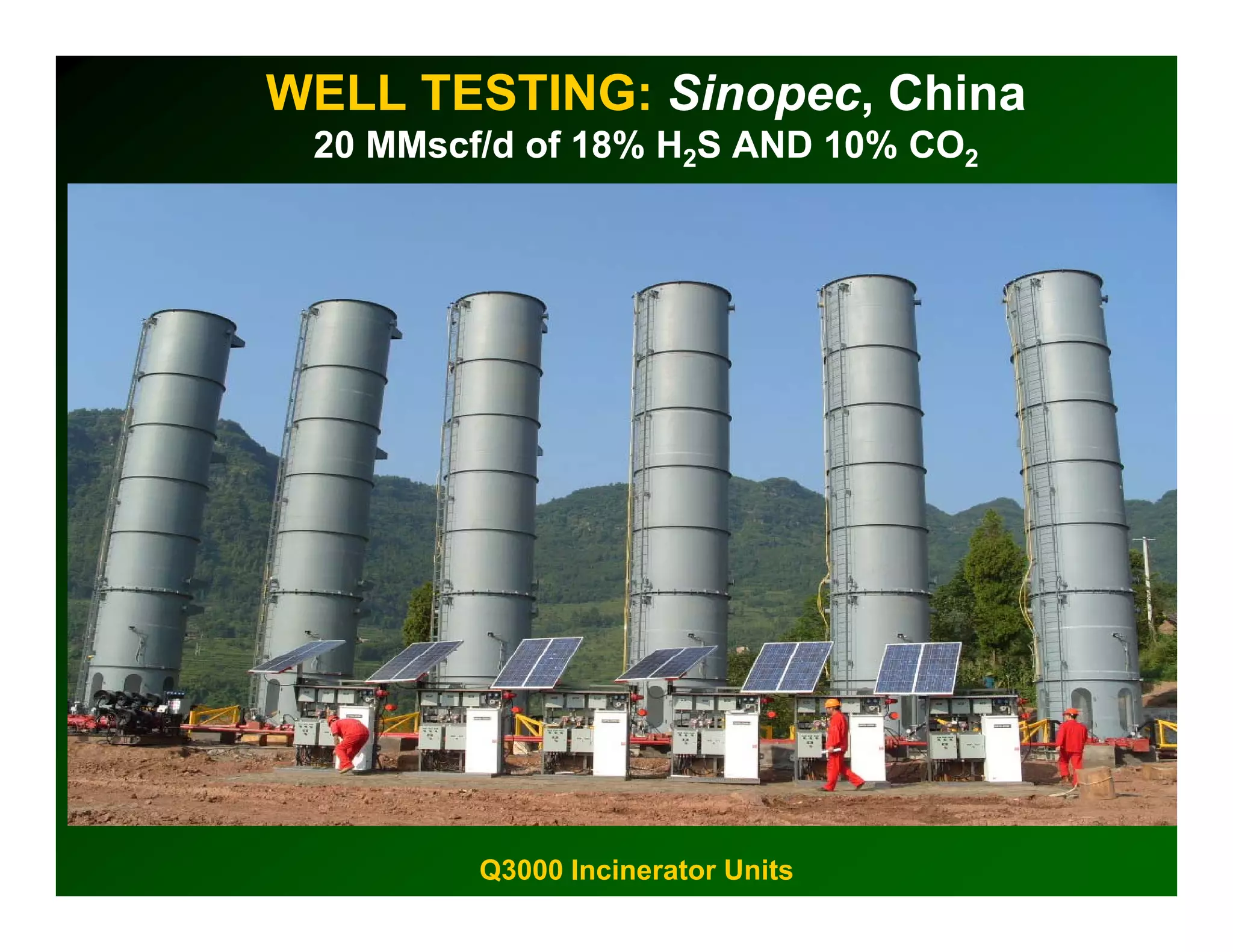 WELL TESTING: Sinopec, China
 20 MMscf/d of 18% H2S AND 10% CO2




         Q3000 Incinerator Units
 