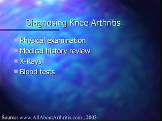 Diagnosing Knee Arthritis Physical examination Medical history review X-Rays Blood tests Source:  www.AllAboutArthritis.com  , 2003 