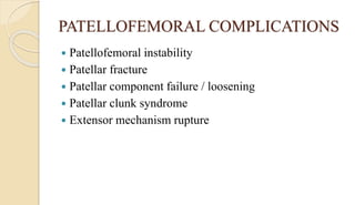 PATELLOFEMORAL COMPLICATIONS
 Patellofemoral instability
 Patellar fracture
 Patellar component failure / loosening
 Patellar clunk syndrome
 Extensor mechanism rupture
 