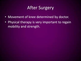After Surgery
• Movement of knee determined by doctor.
• Physical therapy is very important to regain
mobility and strength.
 