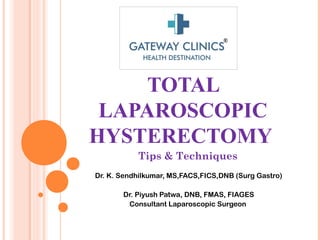 TOTAL
LAPAROSCOPIC
HYSTERECTOMY
Tips & Techniques
Dr. K. Sendhilkumar, MS,FACS,FICS,DNB (Surg Gastro)
Dr. Piyush Patwa, DNB, FMAS, FIAGES
Consultant Laparoscopic Surgeon
 
