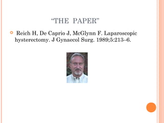 “THE PAPER”
  Reich H, De Caprio J, McGlynn F. Laparoscopic
hysterectomy. J Gynaecol Surg. 1989;5:213–6.
 
