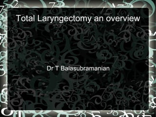 Total Laryngectomy an overview




       Dr T Balasubramanian
 