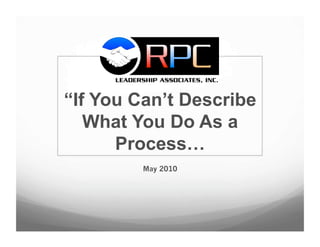 “If You Can’t Describe
   What You Do As a
      Process…
         May 2010
 