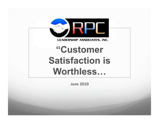 “Customer
Satisfaction is
 Worthless…
     June 2010
 