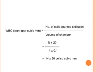 No. of cells counted x dilution
WBC count (per cubic mm) = ----------------------------------------
Volume of chamber
N x 20
= ---------------
4 x 0.1
= N x 50 cells / cubic mm
 