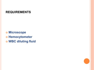 REQUIREMENTS
 Microscope
 Hemocytometer
 WBC diluting fluid
 