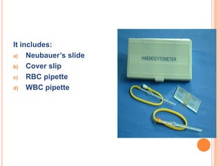 It includes:
a) Neubauer’s slide
b) Cover slip
c) RBC pipette
d) WBC pipette
 