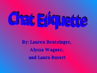 Chat Etiquette By: Lauren Bentzinger,  Alyssa Wagner,  and Laura Rusert 