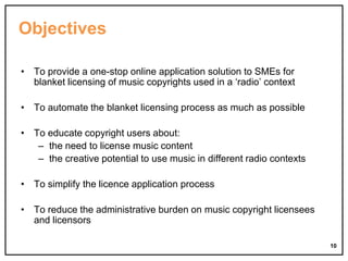 Objectives
• To provide a one-stop online application solution to SMEs for
blanket licensing of music copyrights used in a...