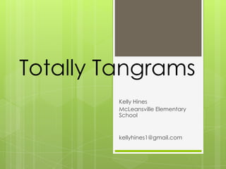 Totally Tangrams
         Kelly Hines
         McLeansville Elementary
         School


         kellyhines1@gmail.com
 