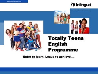 www.inlingua.com
www.inlinguamalta.com




                                                                  CROSSING LANGUAGE BARRIERS




                                                        Totally Teens
                                                        English
                                                        Programme
                                Enter to learn, Leave to achieve....



   © inlingua | Anlass | Thema | Vorname Name | Datum
 