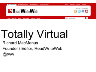 Totally Virtual Richard MacManus Founder / Editor, ReadWriteWeb @rww 