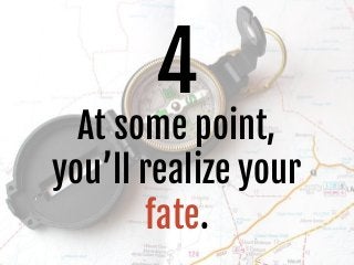4
At some point,
you’ll realize your
fate.
 