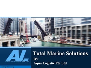 Total Marine Solutions
BY
Aqua Logistic Pte Ltd
aqualogistics.com.sg
 