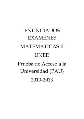 ENUNCIADOS
EXAMENES
MATEMATICAS II
UNED
Prueba de Acceso a la
Universidad (PAU)
2010-2013

 